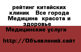 рейтинг китайских клиник - Все города Медицина, красота и здоровье » Медицинские услуги   